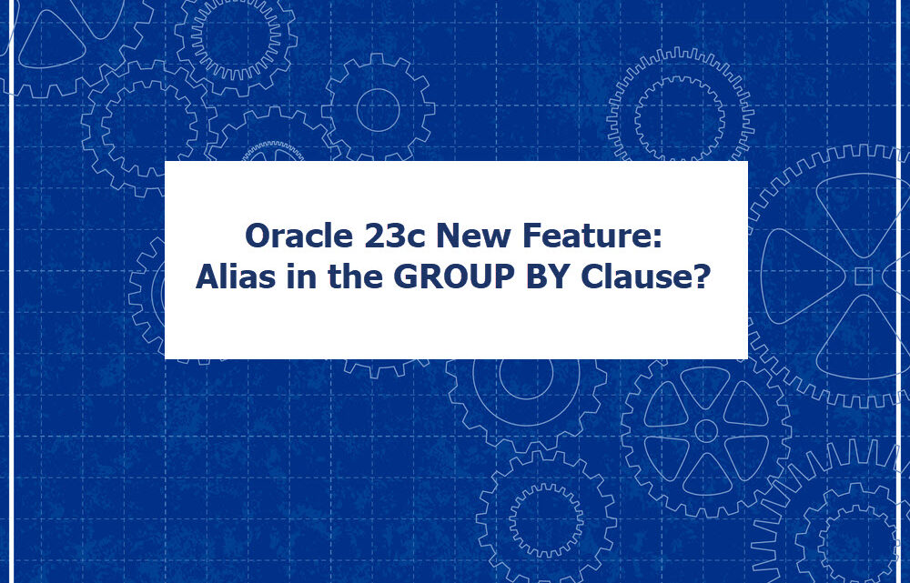 23c New Feature – Alias in the GROUP BY Clause?