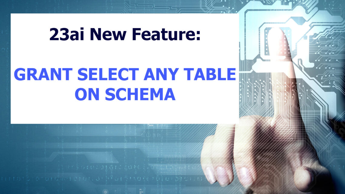 23ai New Feature: GRANT SELECT ANY TABLE ON SCHEMA